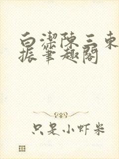 白洁陈三东子赵振笔趣阁