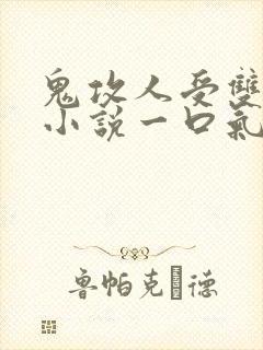 鬼攻人受双男主小说一口气看完