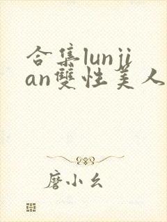 合集lunjian双性美人挨cao小说