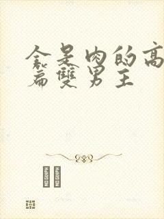 全是肉的高h短篇双男主