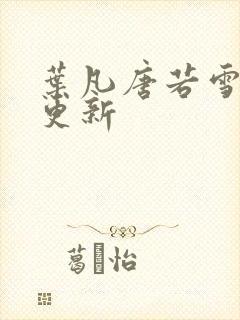 叶凡唐若雪免费更新