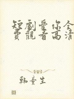 短剧爱你全集免费观看高清