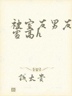 被室友男友破了处高h