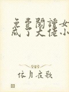 免费阅读女配她成了大佬小说