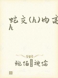 蛇交(h)肉高h