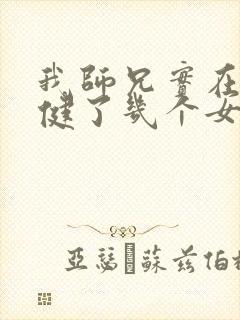 我师兄实在太稳健了几个女主