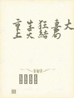 重生狂妻大佬宠上天结局