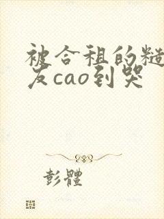 被合租的糙汉室友cao到哭