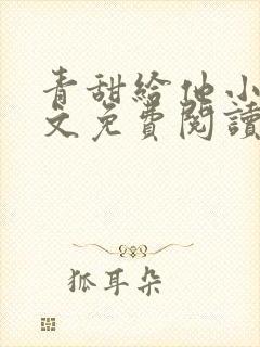 青甜给他小说全文免费阅读笔趣阁