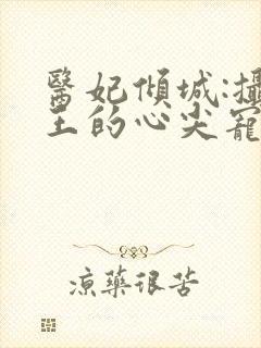 医妃倾城:摄政王的心尖宠
