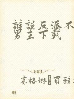 谁说反派不能当男主下载