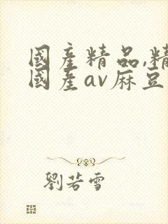 国产精品,精品国产av麻豆