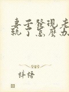 妻子发现老公出轨了怎么办
