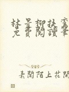 林晨柳扶鸾全文免费阅读笔趣阁