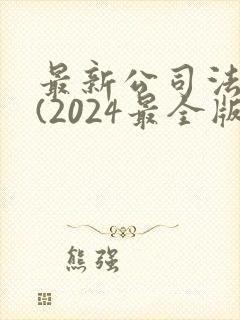 最新公司法全文(2024最全版本)