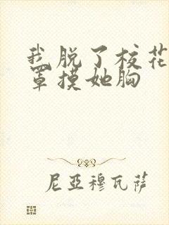 我脱了校花的胸罩摸她胸