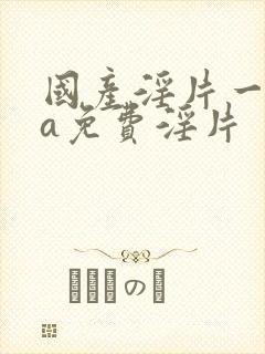 国产淫片一级aa免费淫片