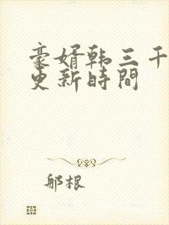 豪婿韩三千每天更新时间