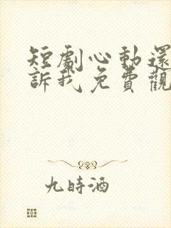 短剧心动还请告诉我免费观看全集高清