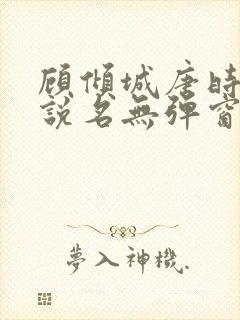 顾倾城唐时的小说名无弹窗