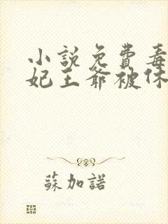 小说免费毒手医妃王爷被休夫了