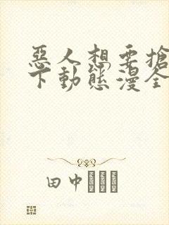 恶人想要抢救一下动态漫全集免费看