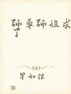 师尊师姐求你们了