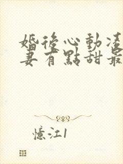 婚后心动凌总追妻有点甜最新篇章