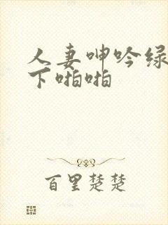 人妻呻吟绿帽胯下啪啪