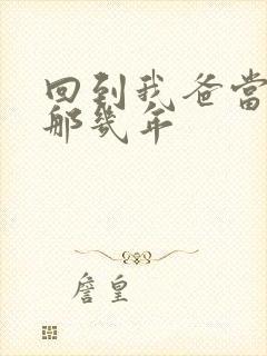 回到我爸当校草那几年