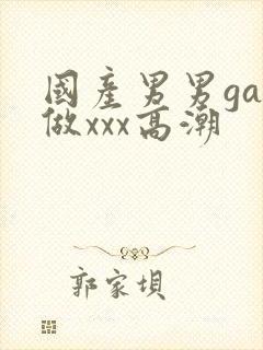 国产男男gay做xxx高潮