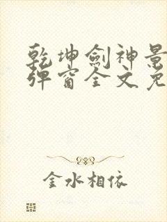 乾坤剑神景言无弹窗全文免费阅读