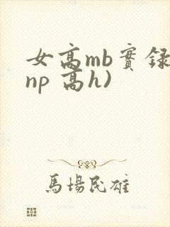 女高mb实录(np 高h)