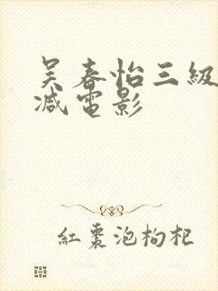 吴春怡三级无删减电影