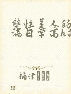 双性美人的被灌满日常高h总攻