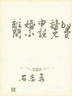 离婚申请by云间小说免费阅读全文