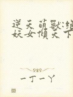 逆天萌兽:绝世妖女倾天下