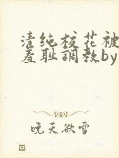清纯校花被民工羞耻调教by
