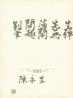 别闹薄先生小说笔趣阁无弹窗