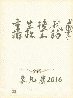 重生后,我成了摄政王的掌心宠完结