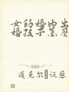 女的婚内出轨离婚孩子怎么判