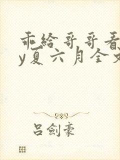 乖给哥哥看看by夏六月全文免费阅读笔趣阁