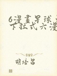 6漫画星球免费下拉式六漫画