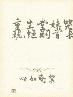 重生堂妹哭求换亲,绝嗣首长我嫁的小封面