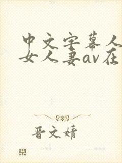 中文字幕人妻熟女人妻av在线