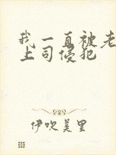 我一直被老公的上司侵犯