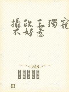 摄政王独宠医妃不好惹