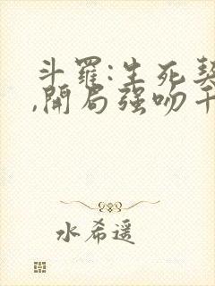 斗罗:生死契约,开局强吻千仞雪txt