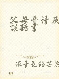父母爱情原著小说听书
