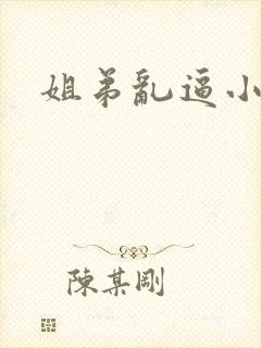 姐弟乱逼小说